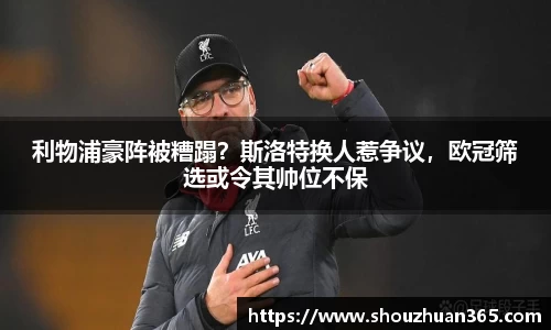 利物浦豪阵被糟蹋？斯洛特换人惹争议，欧冠筛选或令其帅位不保